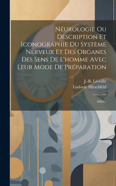 Néurologie Ou Description Et Iconographie Du Système Nerveux Et Des Organes Des Sens De L’homme Avec Leur Mode De Préparation: Atlas...