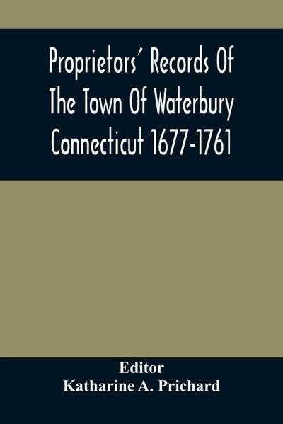 Proprietors’ Records Of The Town Of Waterbury Connecticut 1677-1761