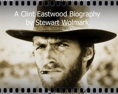 A Clint Eastwood Biography: by Stewart Wolmark