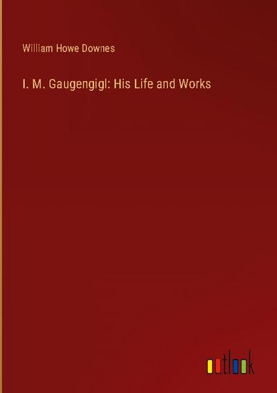 I. M. Gaugengigl: His Life and Works