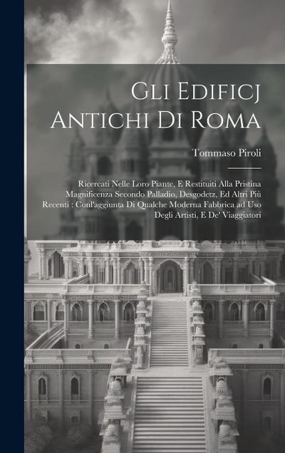 Gli edificj antichi di Roma: Ricercati nelle loro piante, e restituiti alla pristina magnificenza secondo Palladio, Desgodetz, ed altri più recenti