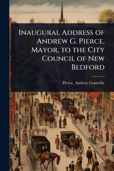 Inaugural Address of Andrew G. Pierce, Mayor, to the City Council of New Bedford