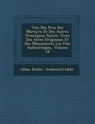 Vies Des P&#65533;res Des Martyrs Et Des Autres Principaux Saints: Tir&#65533;es Des Actes Originaux Et Des Monuments Les Plus Authentiques, Volume 18