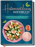 Histaminintoleranz Kochbuch für Anfänger: Leckere und einfache histaminarme Rezepte für viel Genuss und mehr Lebensqualität - inkl. 30-Tage-Ernährungsplan