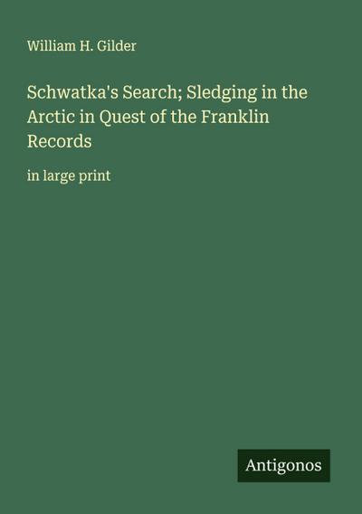Schwatka’s Search; Sledging in the Arctic in Quest of the Franklin Records