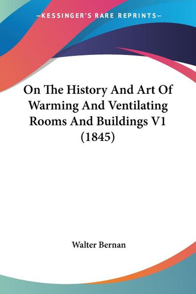 On The History And Art Of Warming And Ventilating Rooms And Buildings V1 (1845)