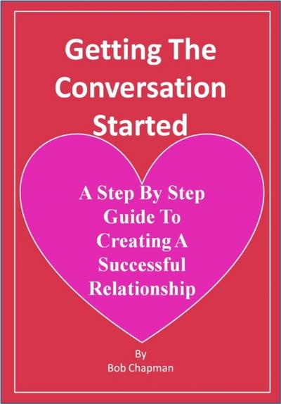 Getting The Conversation Started A Step By Step Guide To Creating A Successful Relationship