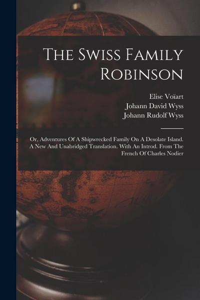 The Swiss Family Robinson: Or, Adventures Of A Shipwrecked Family On A Desolate Island. A New And Unabridged Translation. With An Introd. From Th