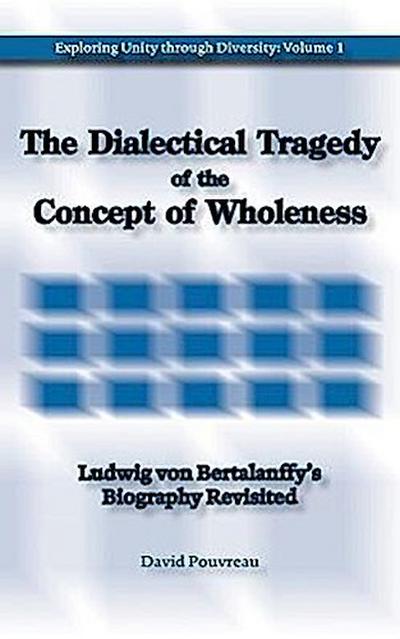 The Dialectical Tragedy of the Concept of Wholeness: Ludwig von Bertalanffy’s Biography Revisited