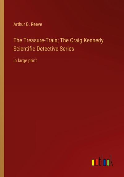 The Treasure-Train; The Craig Kennedy Scientific Detective Series