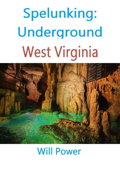 Spelunking: Underground West Virginia (Caves in The U.S.)