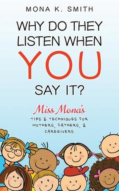 Why Do They Listen When You Say It?: Miss Mona’s Tips & Techniques for Mothers, Fathers & Caregivers