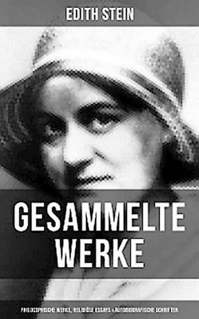 Gesammelte Werke: Philosophische Werke, Religiöse Essays & Autobiografische Schriften