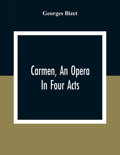 Carmen, An Opera In Four Acts
