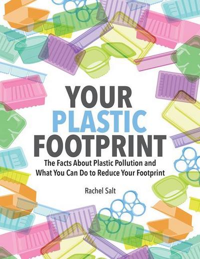 Salt, R: Your Plastic Footprint: The Facts about Plastic and
