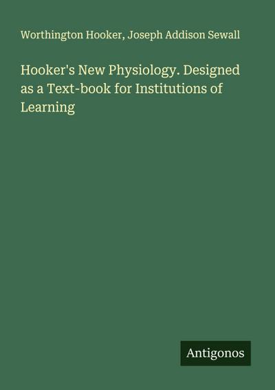 Hooker’s New Physiology. Designed as a Text-book for Institutions of Learning