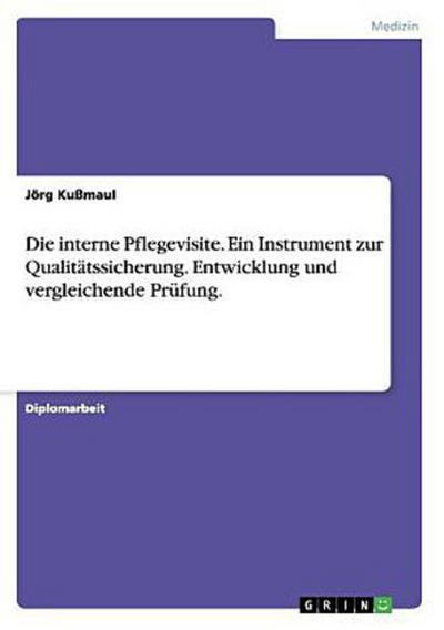 Die interne Pflegevisite. Ein Instrument zur Qualitätssicherung. Entwicklung und vergleichende Prüfung.