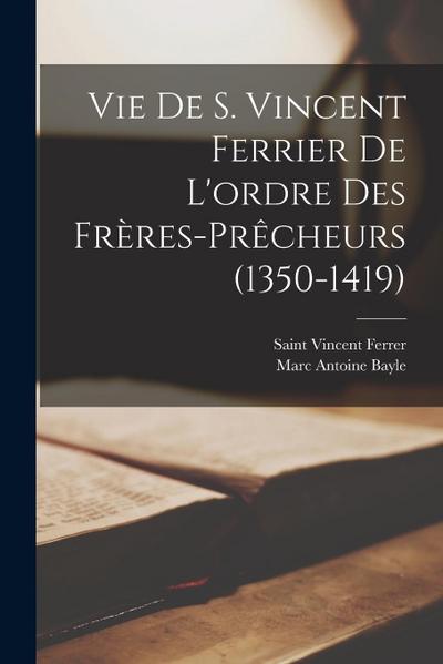 Vie De S. Vincent Ferrier De L’ordre Des Frères-Prêcheurs (1350-1419)