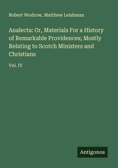 Analecta: Or, Materials For a History of Remarkable Providences; Mostly Relating to Scotch Ministers and Christians