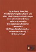 Verordnung über das Meisterprüfungsberufsbild und über die Prüfungsanforderungen in den Teilen I und II der Meisterprüfung im Orthopädieschuhmacher- ... meisterverordnung - OrthSchMstrV)