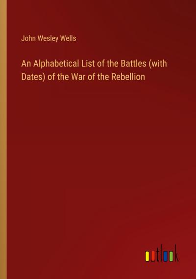 An Alphabetical List of the Battles (with Dates) of the War of the Rebellion