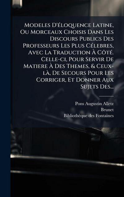 Modeles D’Ã(c)loquence Latine, Ou Morceaux Choisis Dans Les Discours Publics Des Professeurs Les Plus CÃ(c)lebres, Avec La Traduction Ã&#128; CÃ´tÃ(c). Celle-ci, Pour Servir De Matiere Ã&#128; Des Themes, & Ceux-lÃ, De Secours Pour Les Corriger, Et Donner