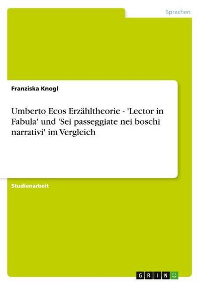 Umberto Ecos Erzähltheorie - 'Lector in Fabula' und 'Sei passeggiate nei boschi narrativi' im Vergleich - Franziska Knogl