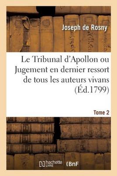Le Tribunal d’Apollon Ou Jugement En Dernier Ressort de Tous Les Auteurs Vivans. Tome 2