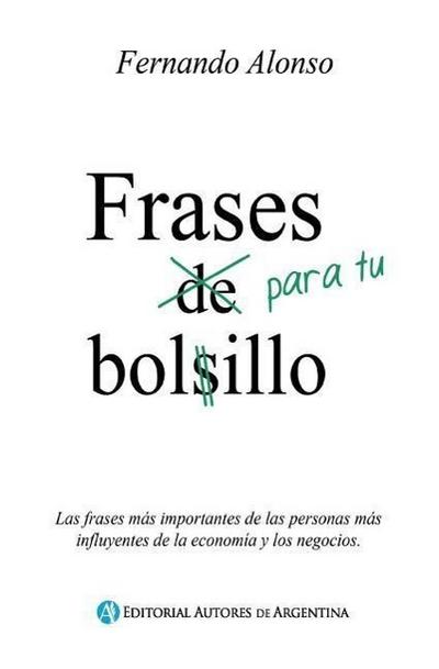 Frases para tu bolsillo: Las frases mas importantes de las personas mas influyentes de la economia y los negocios.