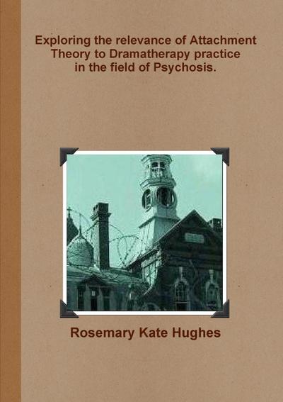 Exploring the relevance of Attachment Theory to Dramatherapy practice  in the field of Psychosis.