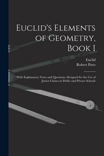 Euclid’s Elements of Geometry, Book I [microform]: With Explanatory Notes and Questions, Designed for the Use of Junior Classes in Public and Private