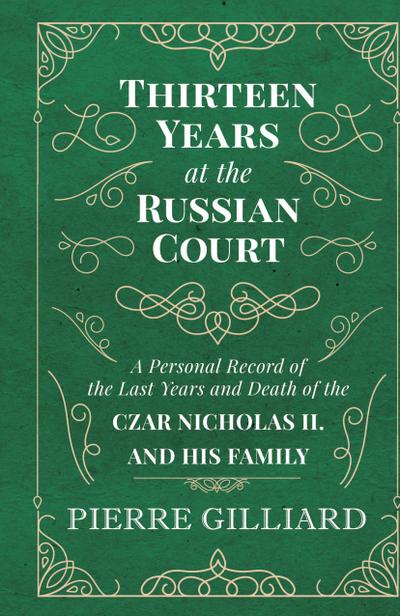 Thirteen Years at the Russian Court - A Personal Record of the Last Years and Death of the Czar Nicholas II. and his Family