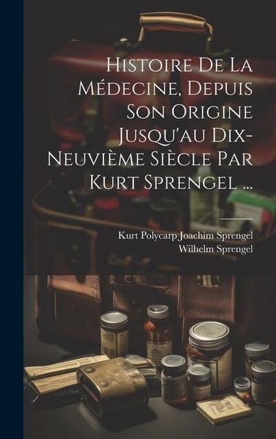 Histoire De La Médecine, Depuis Son Origine Jusqu’au Dix-neuvième Siècle Par Kurt Sprengel ...