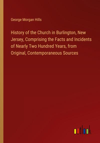 History of the Church in Burlington, New Jersey, Comprising the Facts and Incidents of Nearly Two Hundred Years, from Original, Contemporaneous Sources