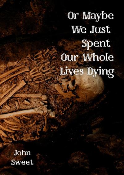 Or Maybe We Just Spent Our Whole Lives Dying