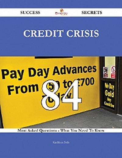 Credit Crisis 84 Success Secrets - 84 Most Asked Questions On Credit Crisis - What You Need To Know