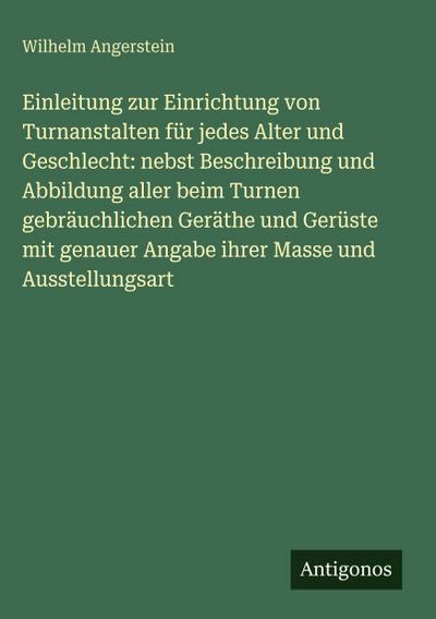 Einleitung zur Einrichtung von Turnanstalten für jedes Alter und Geschlecht: nebst Beschreibung und Abbildung aller beim Turnen gebräuchlichen Geräthe und Gerüste mit genauer Angabe ihrer Masse und Ausstellungsart