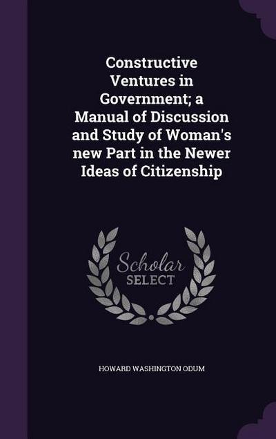 Constructive Ventures in Government; a Manual of Discussion and Study of Woman’s new Part in the Newer Ideas of Citizenship