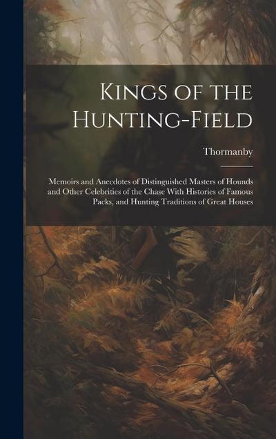 Kings of the Hunting-field: Memoirs and Anecdotes of Distinguished Masters of Hounds and Other Celebrities of the Chase With Histories of Famous P
