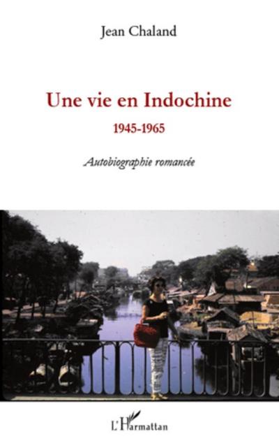 Une vie en indochine - 1945-1965 - autobiographie romancee