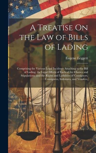 A Treatise On the Law of Bills of Lading: Comprising the Various Legal Incidents Attaching to the Bill of Lading; the Legal Effects of Each of the Cla