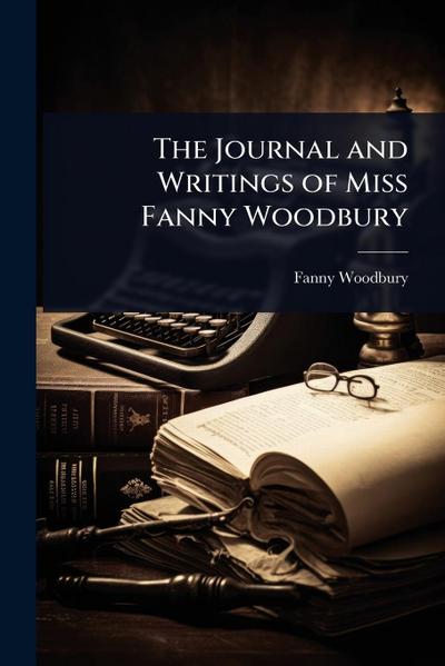 The Journal and Writings of Miss Fanny Woodbury