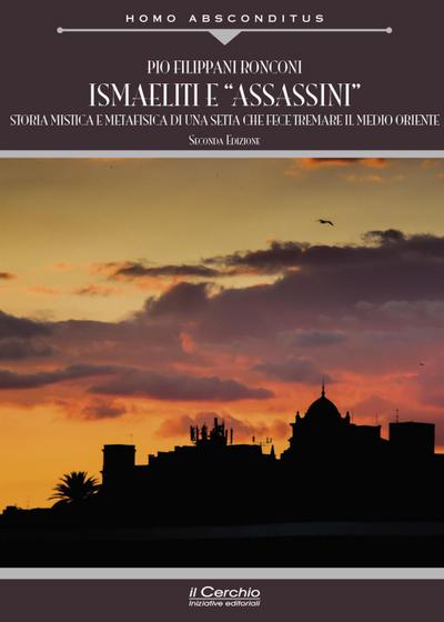 Ismaeliti e ’assassini’. Storia mistica e metafisica di una setta che fece tremare il Medio Oriente