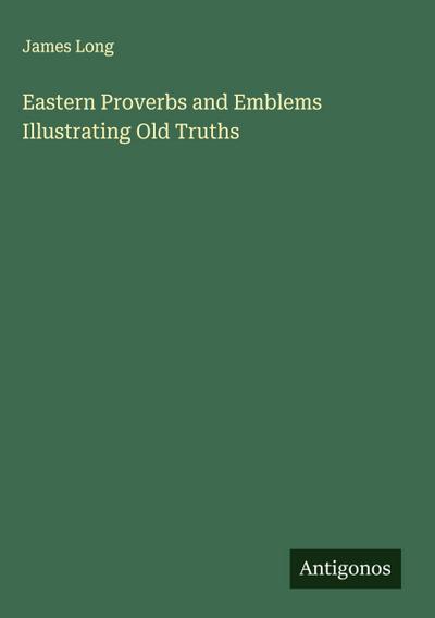 Eastern Proverbs and Emblems Illustrating Old Truths