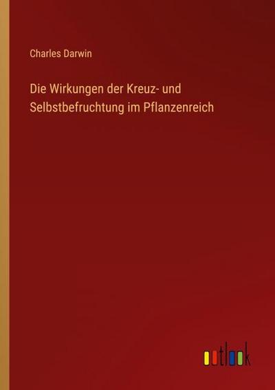 Die Wirkungen der Kreuz- und Selbstbefruchtung im Pflanzenreich