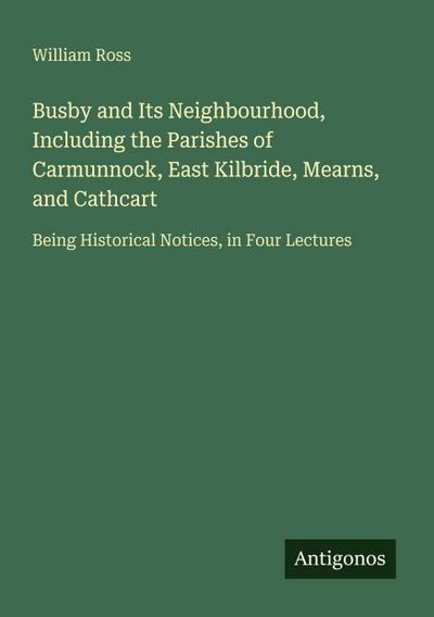 Busby and Its Neighbourhood, Including the Parishes of Carmunnock, East Kilbride, Mearns, and Cathcart