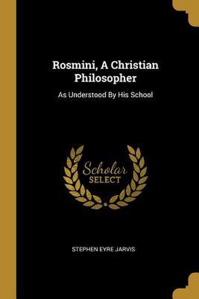 Rosmini, A Christian Philosopher: As Understood By His School