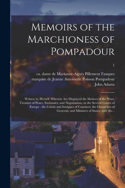 Memoirs of the Marchioness of Pompadour: Written by Herself. Wherein Are Displayed the Motives of the Wars, Treatises of Peace, Embassies, and Negotia