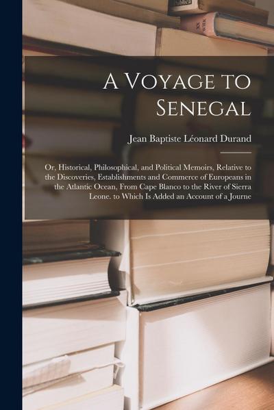 A Voyage to Senegal: Or, Historical, Philosophical, and Political Memoirs, Relative to the Discoveries, Establishments and Commerce of Euro