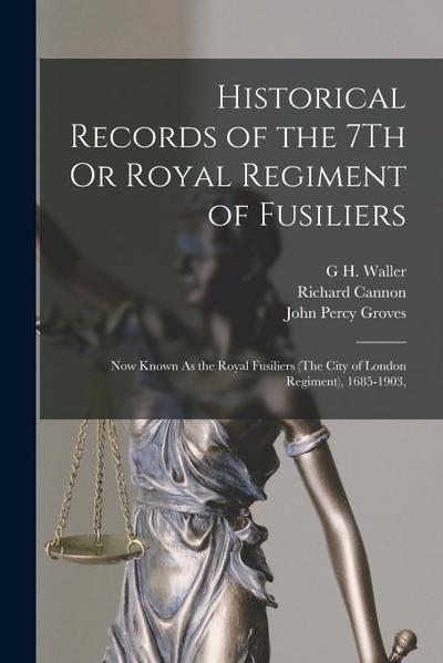 Historical Records of the 7Th Or Royal Regiment of Fusiliers: Now Known As the Royal Fusiliers (The City of London Regiment), 1685-1903